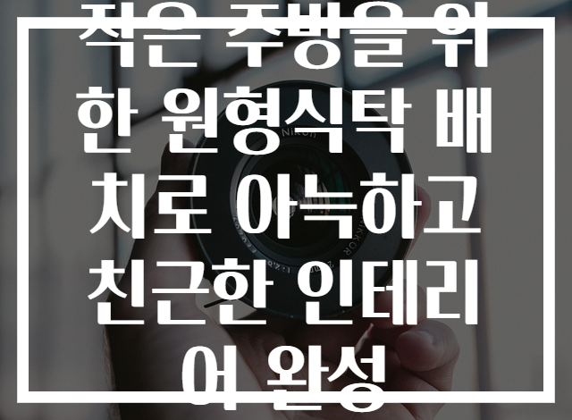 작은 주방을 위한 원형식탁 배치로 아늑하고 친근한 인테리어 완성