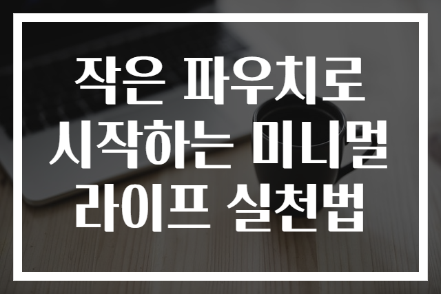 작은 파우치로 시작하는 미니멀라이프 실천법