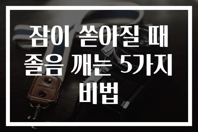 잠이 쏟아질 때 졸음 깨는 5가지 비법