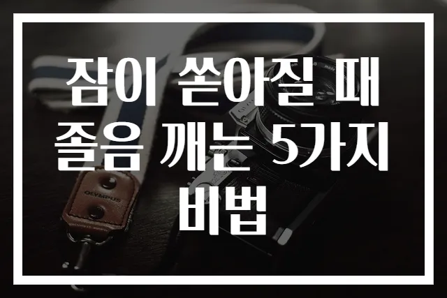 잠이 쏟아질 때 졸음 깨는 5가지 비법