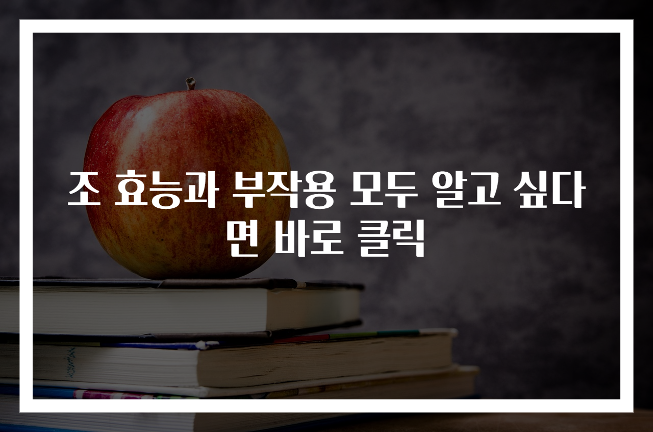 조 효능과 부작용 모두 알고 싶다면 바로 클릭
