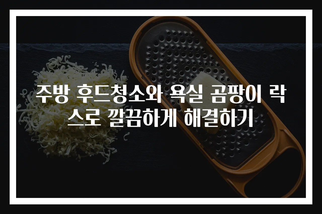 주방 후드청소와 욕실 곰팡이 락스로 깔끔하게 해결하기