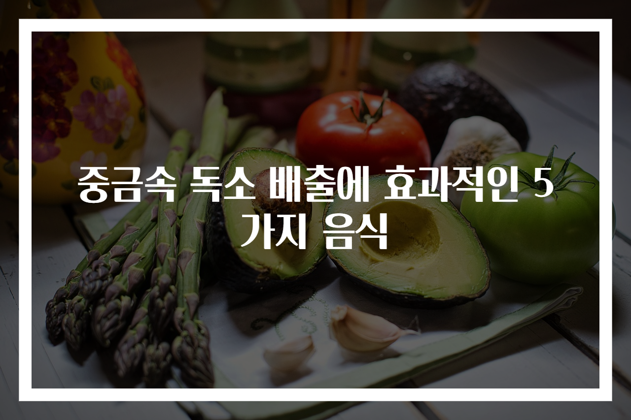 중금속 독소 배출에 효과적인 5가지 음식