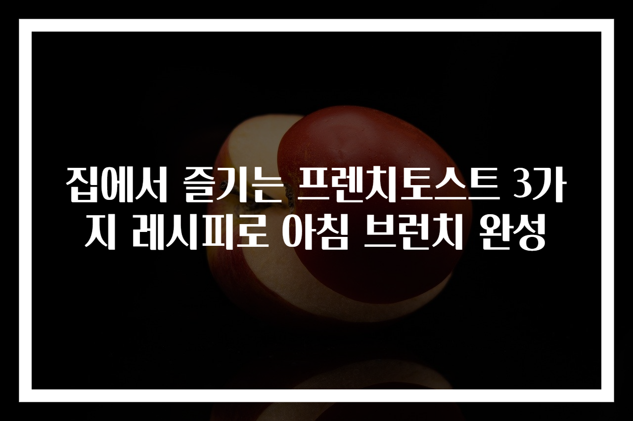 집에서 즐기는 프렌치토스트 3가지 레시피로 아침 브런치 완성