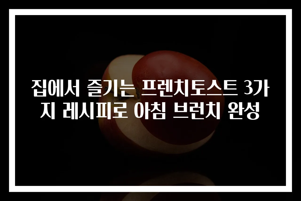 집에서 즐기는 프렌치토스트 3가지 레시피로 아침 브런치 완성