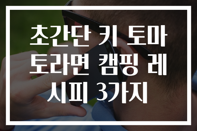 초간단 키 토마토라면 캠핑 레시피 3가지