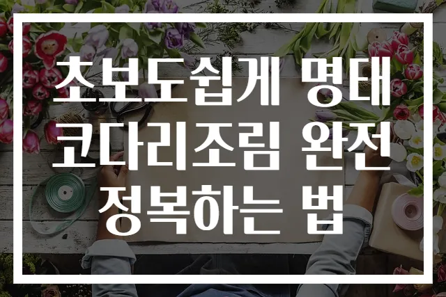 초보도쉽게 명태코다리조림 완전 정복하는 법