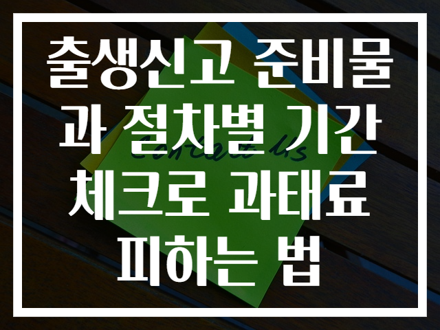 출생신고 준비물과 절차별 기간 체크로 과태료 피하는 법