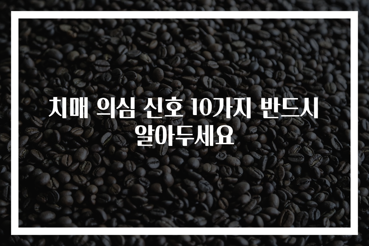치매 의심 신호 10가지 반드시 알아두세요