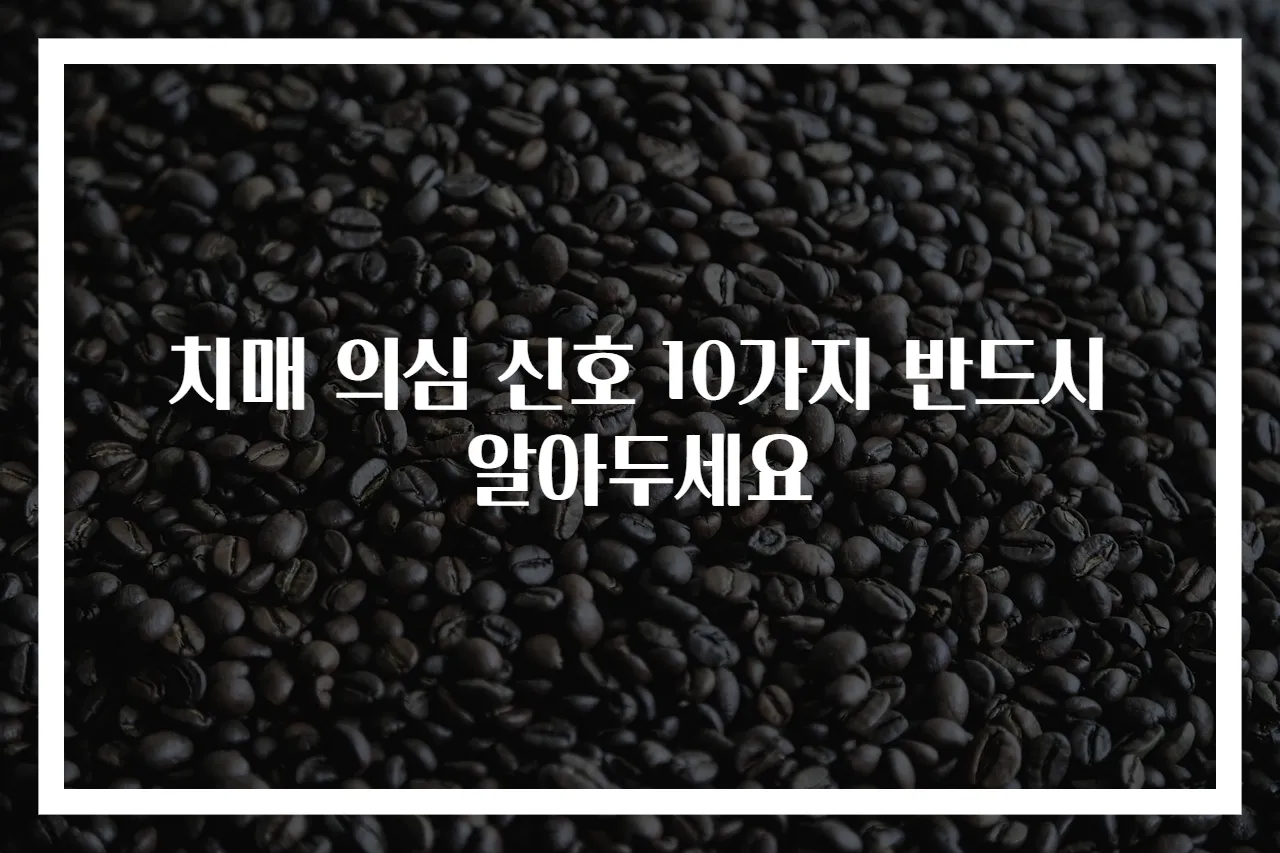 치매 의심 신호 10가지 반드시 알아두세요