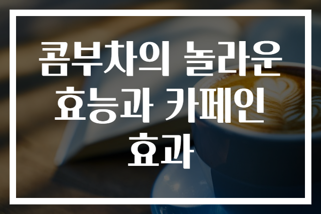 콤부차의 놀라운 효능과 카페인 효과