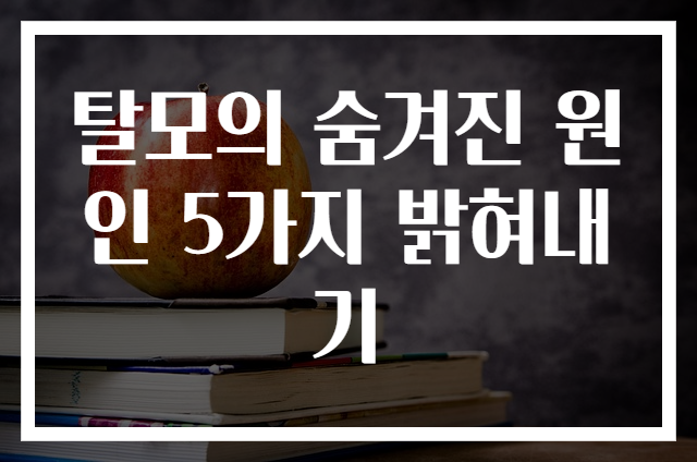 탈모의 숨겨진 원인 5가지 밝혀내기