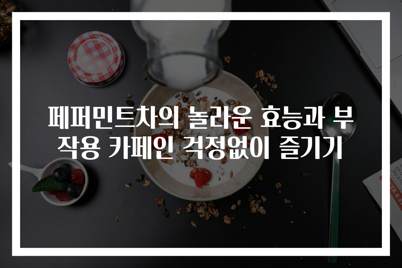 페퍼민트차의 놀라운 효능과 부작용 카페인 걱정없이 즐기기