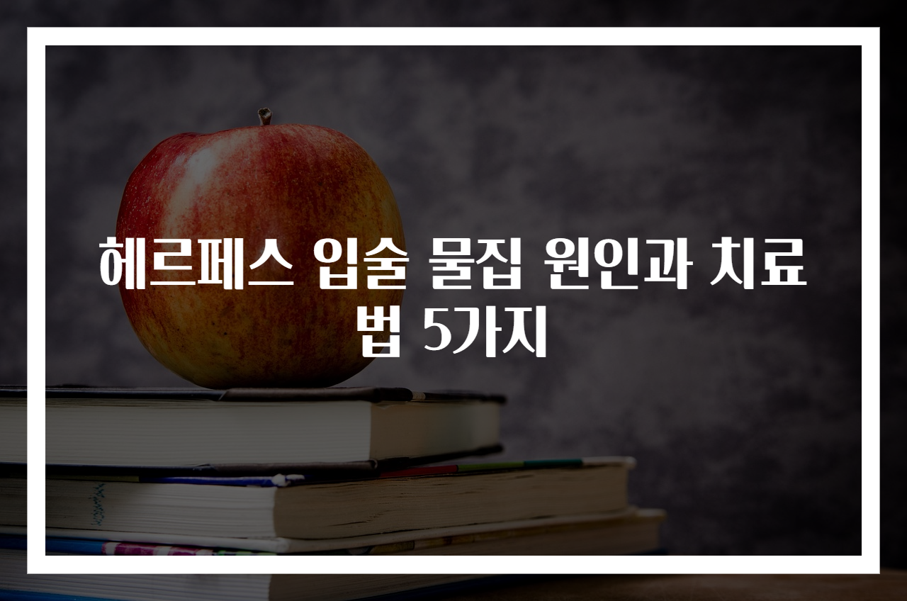 헤르페스 입술 물집 원인과 치료법 5가지