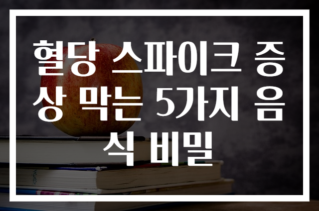 혈당 스파이크 증상 막는 5가지 음식 비밀