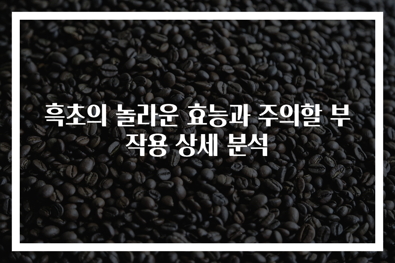 흑초의 놀라운 효능과 주의할 부작용 상세 분석