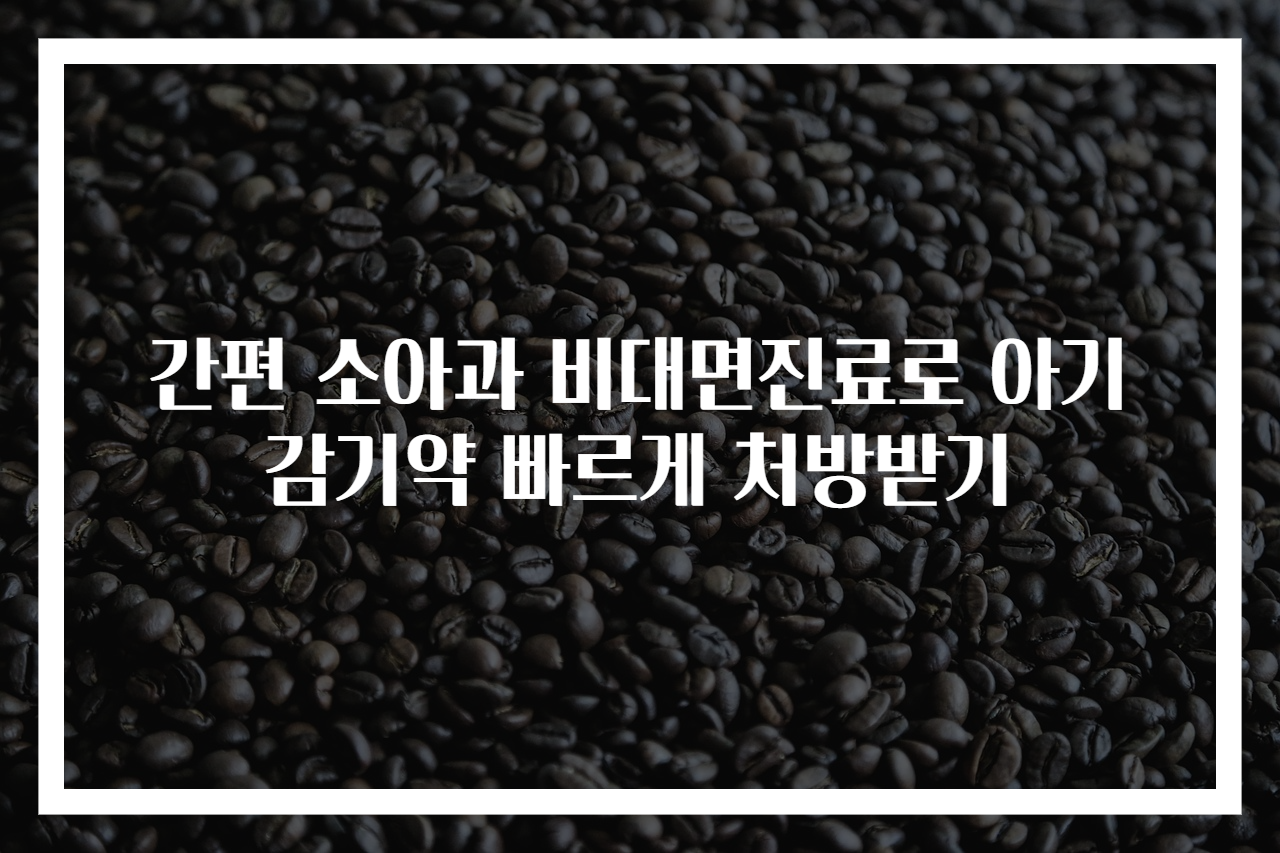 간편 소아과 비대면진료로 아기 감기약 빠르게 처방받기