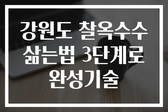 강원도 찰옥수수 삶는법 3단계로 완성기술