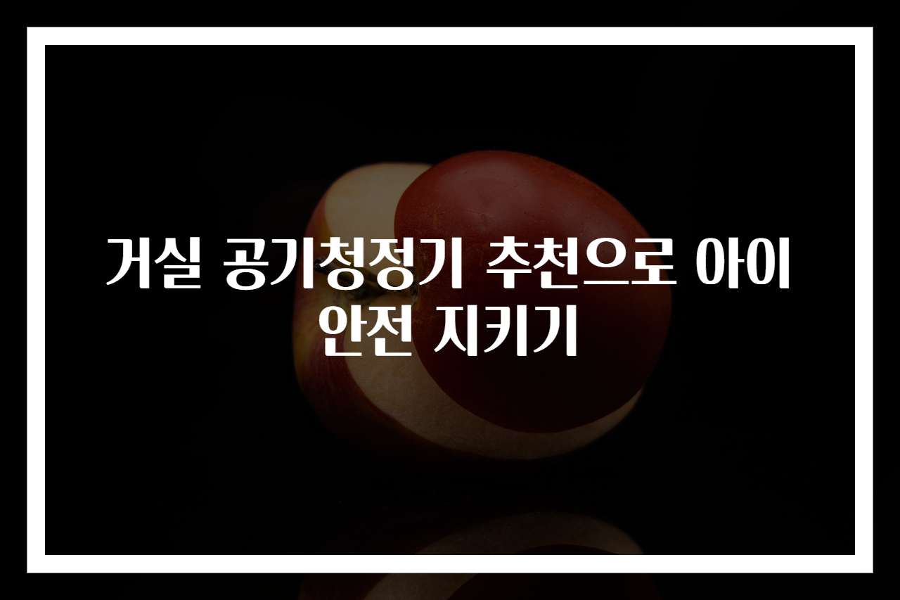 거실 공기청정기 추천으로 아이 안전 지키기