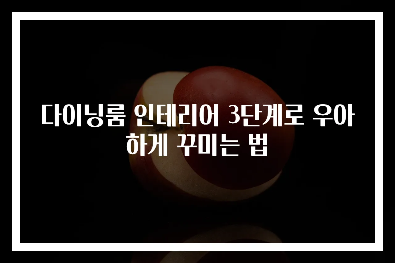 다이닝룸 인테리어 3단계로 우아하게 꾸미는 법