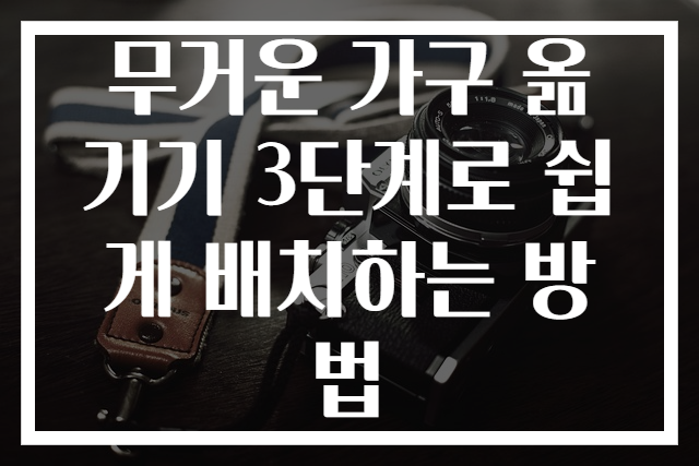 무거운 가구 옮기기 3단계로 쉽게 배치하는 방법