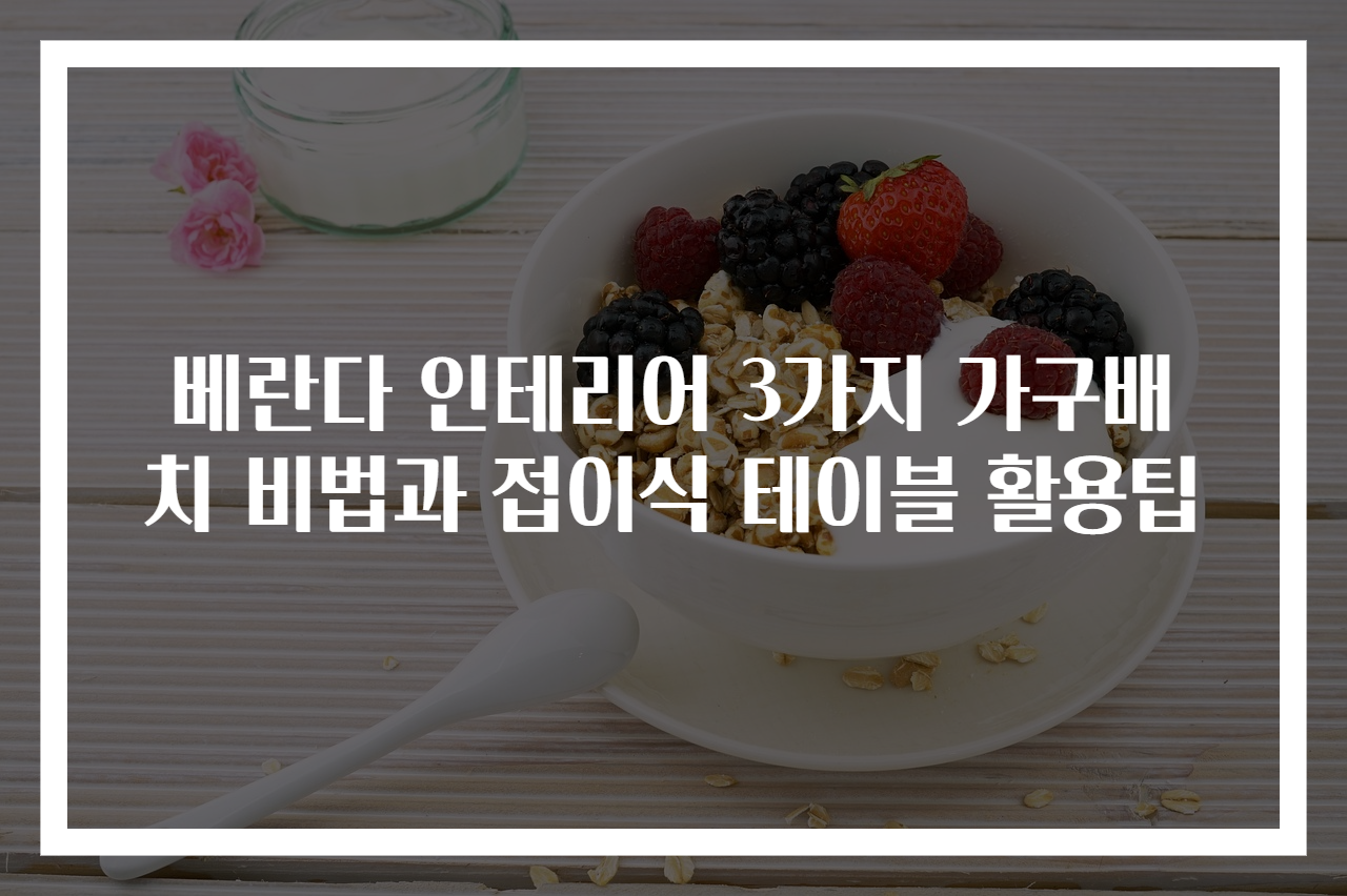 베란다 인테리어 3가지 가구배치 비법과 접이식 테이블 활용팁