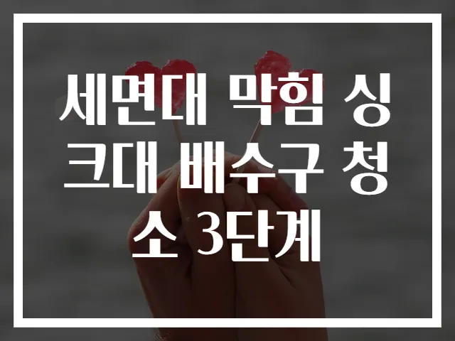 세면대 막힘 싱크대 배수구 청소 3단계