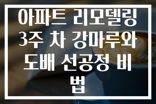 아파트 리모델링 3주 차 강마루와 도배 선공정 비법