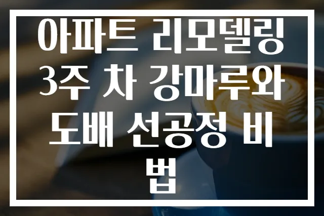 아파트 리모델링 3주 차 강마루와 도배 선공정 비법