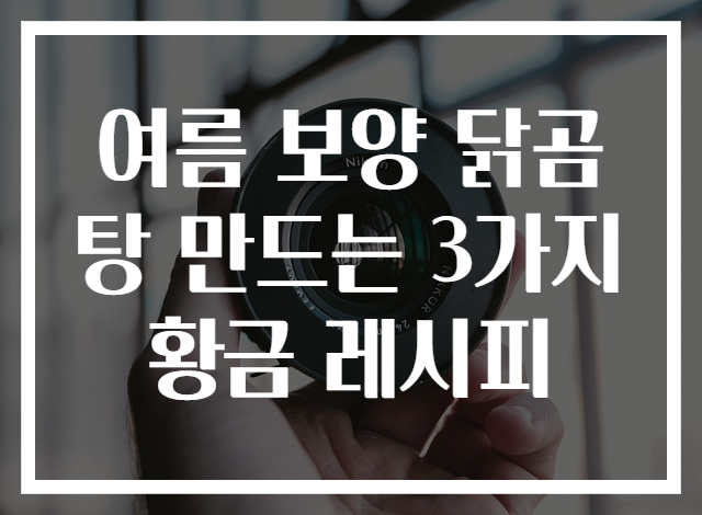 여름 보양 닭곰탕 만드는 3가지 황금 레시피