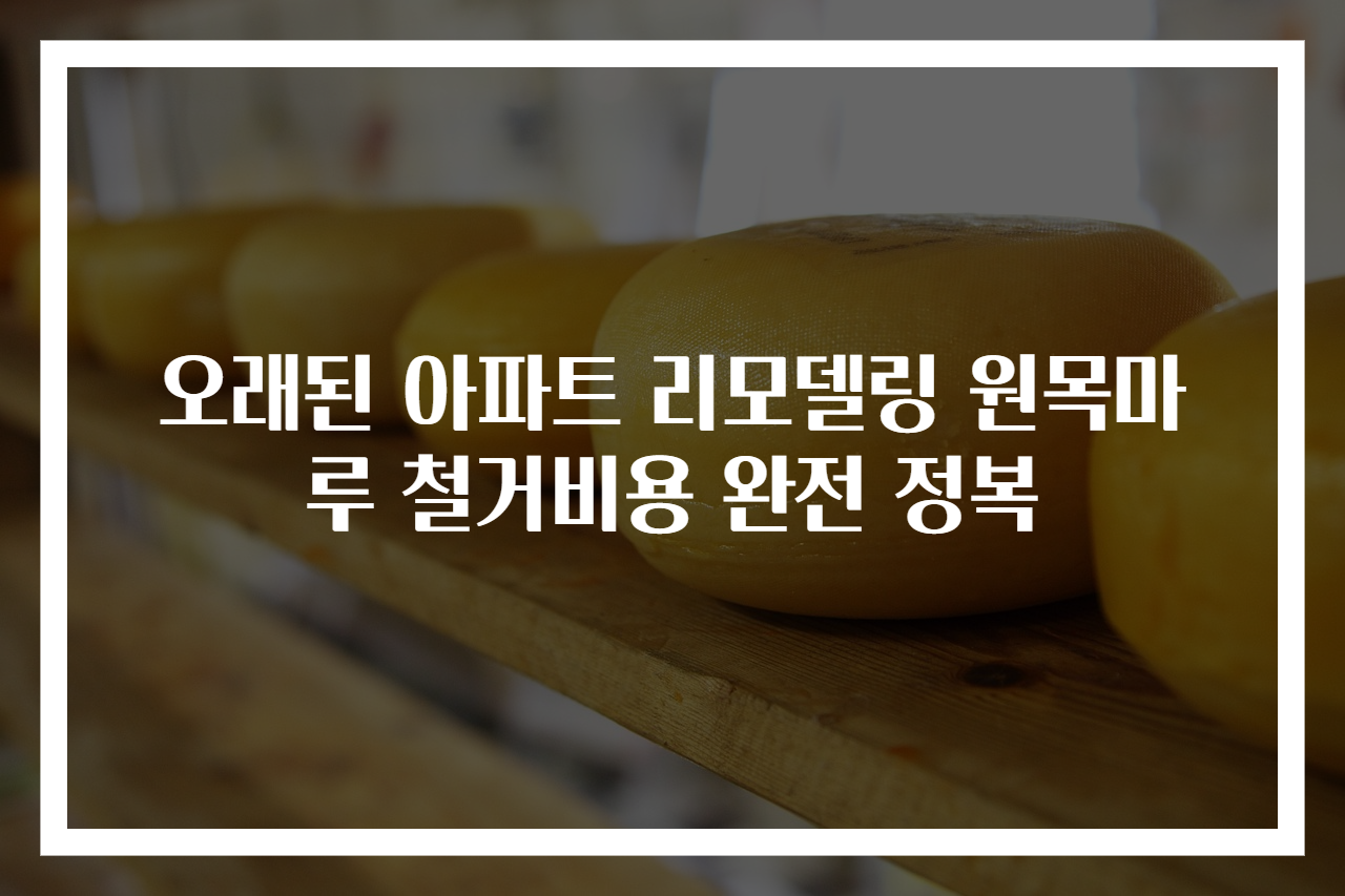 오래된 아파트 리모델링 원목마루 철거비용 완전 정복