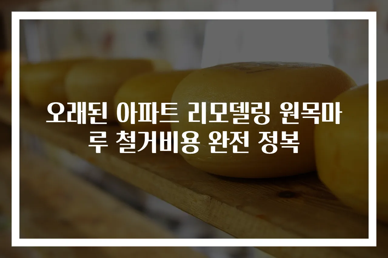 오래된 아파트 리모델링 원목마루 철거비용 완전 정복