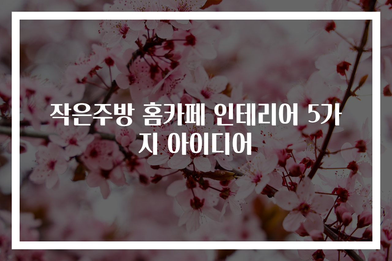 작은주방 홈카페 인테리어 5가지 아이디어