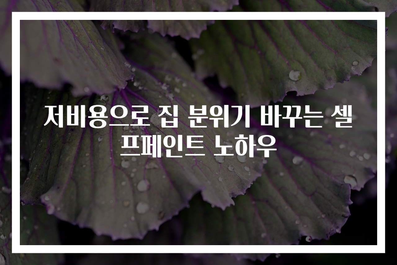 저비용으로 집 분위기 바꾸는 셀프페인트 노하우