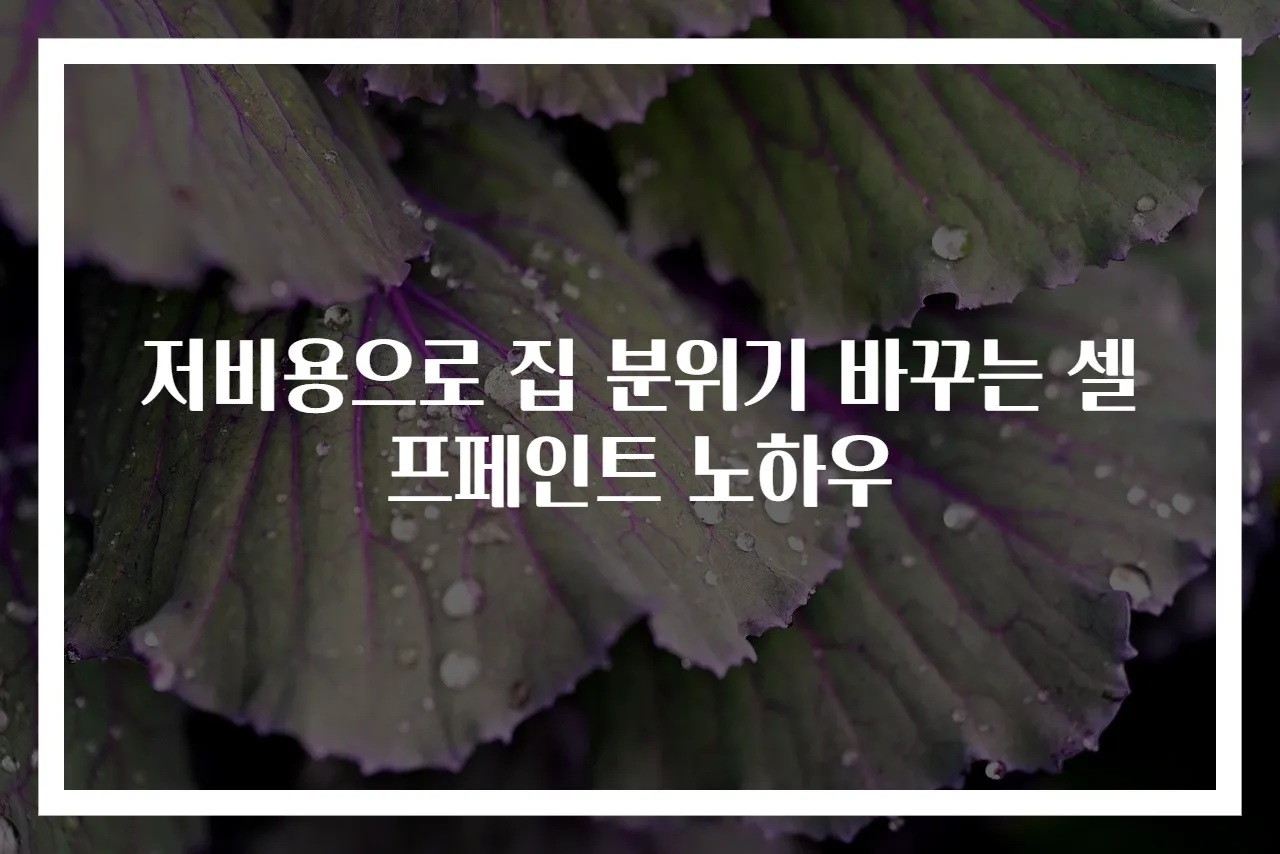 저비용으로 집 분위기 바꾸는 셀프페인트 노하우