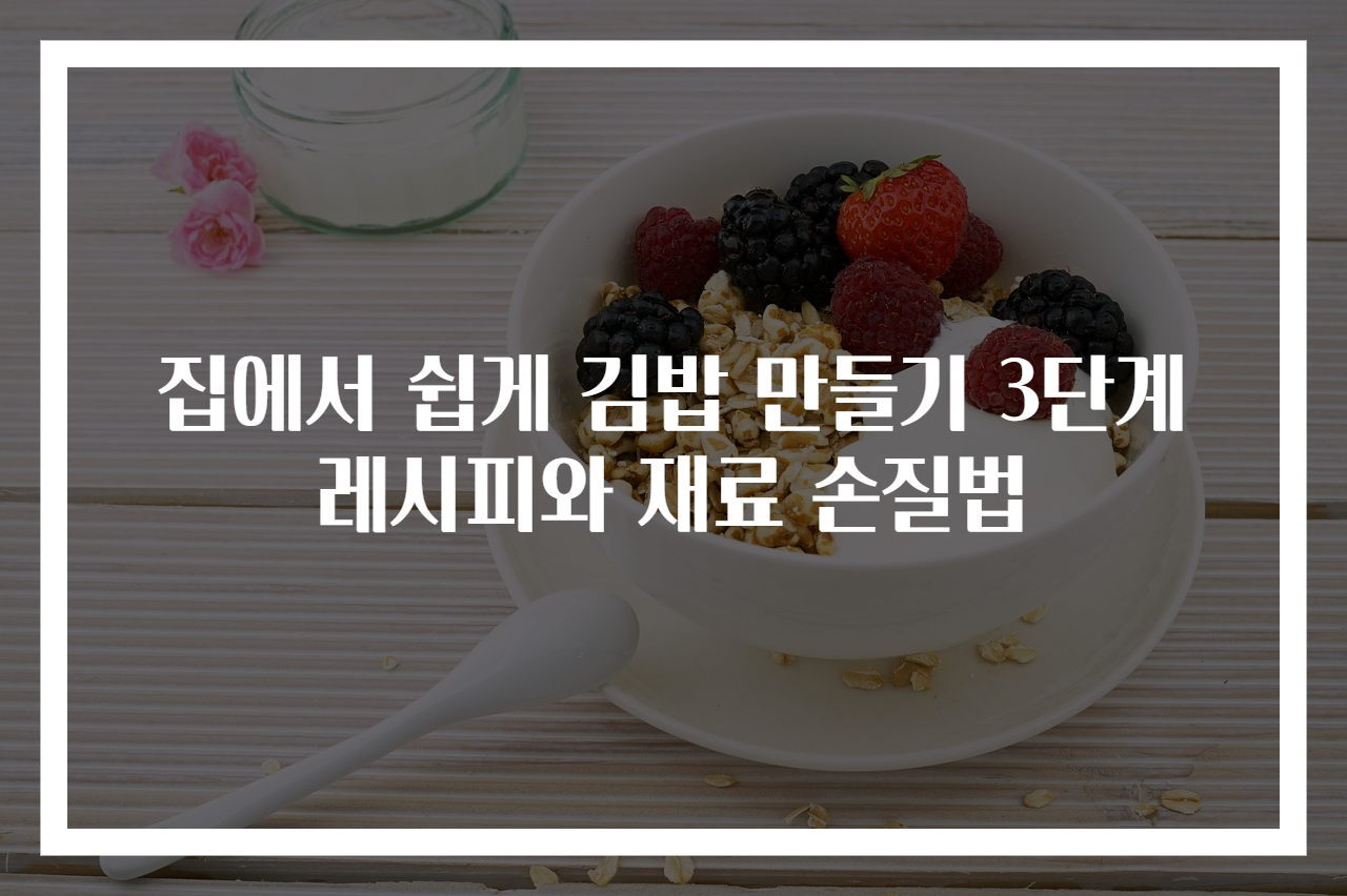 집에서 쉽게 김밥 만들기 3단계 레시피와 재료 손질법