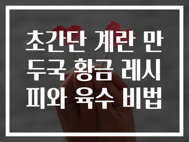 초간단 계란 만두국 황금 레시피와 육수 비법