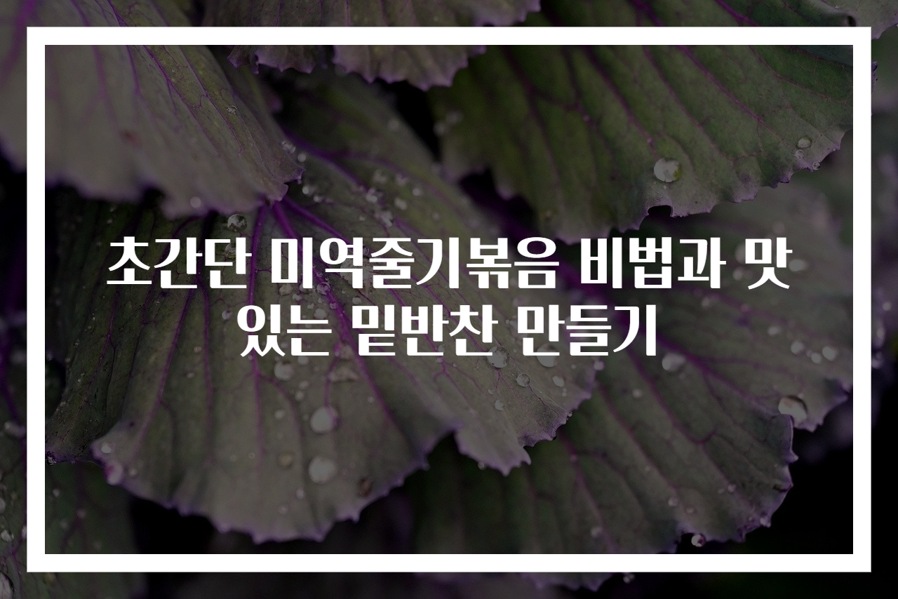 초간단 미역줄기볶음 비법과 맛있는 밑반찬 만들기