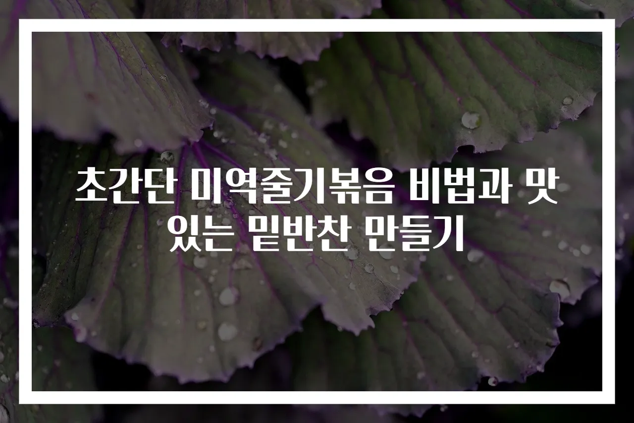 초간단 미역줄기볶음 비법과 맛있는 밑반찬 만들기