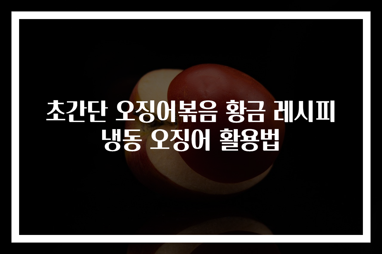 초간단 오징어볶음 황금 레시피 냉동 오징어 활용법