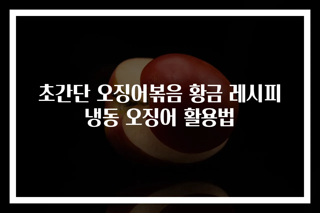 초간단 오징어볶음 황금 레시피 냉동 오징어 활용법