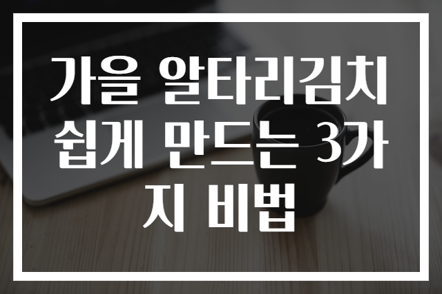 가을 알타리김치 쉽게 만드는 3가지 비법