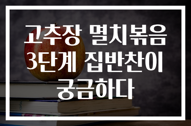 고추장 멸치볶음 3단계 집반찬이 궁금하다