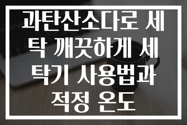 과탄산소다로 세탁 깨끗하게 세탁기 사용법과 적정 온도