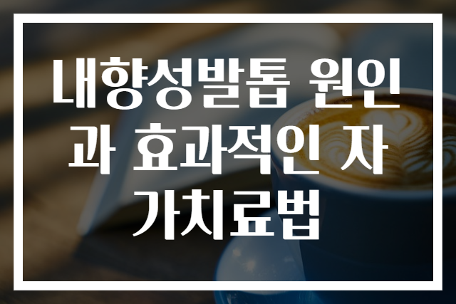 내향성발톱 원인과 효과적인 자가치료법