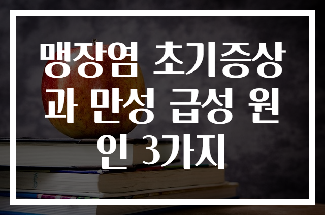 맹장염 초기증상과 만성 급성 원인 3가지