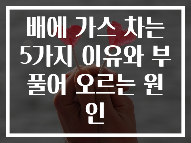 배에 가스 차는 5가지 이유와 부풀어 오르는 원인