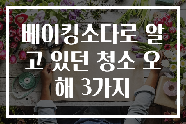 베이킹소다로 알고 있던 청소 오해 3가지