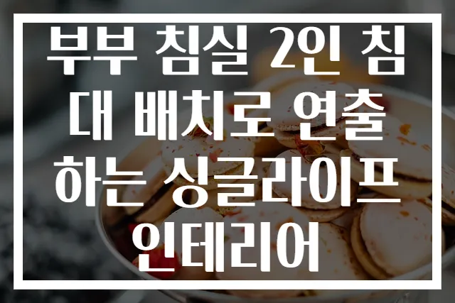 부부 침실 2인 침대 배치로 연출하는 싱글라이프 인테리어