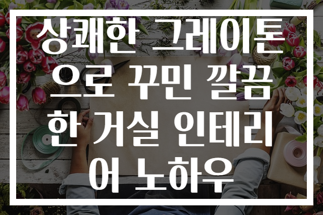 상쾌한 그레이톤으로 꾸민 깔끔한 거실 인테리어 노하우